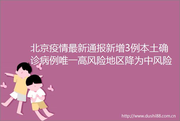 北京疫情最新通报新增3例本土确诊病例唯一高风险地区降为中风险