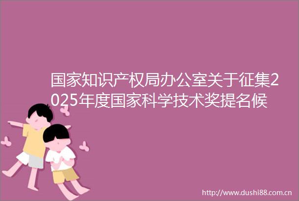 知识产权局办公室关于征集2025年度科学技术奖提名候选项目（人选）的通知