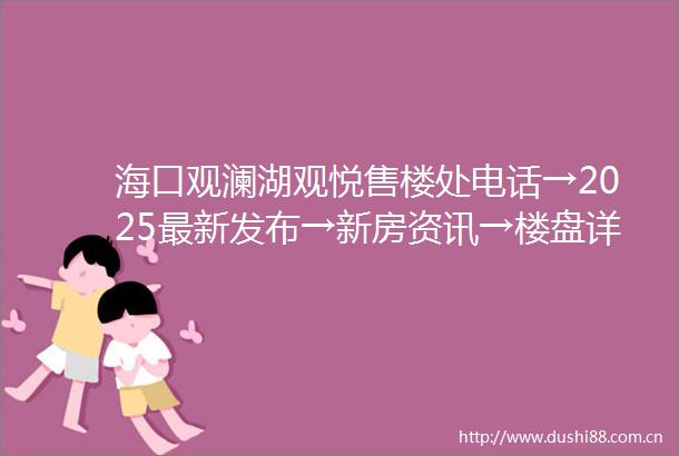 海口观澜湖观悦售楼处电话→2025最新发布→新房资讯→楼盘详情→观澜湖观悦房价