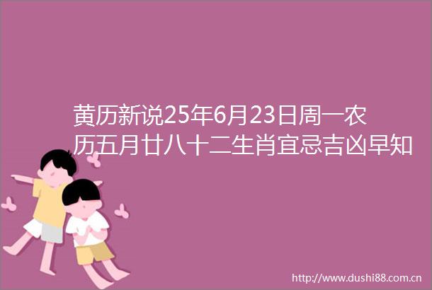 黄历新说25年6月23日周一农历五月廿八十二生肖宜忌吉凶早知道
