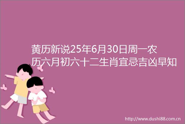 黄历新说25年6月30日周一农历六月初六十二生肖宜忌吉凶早知道