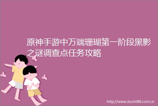原神手游中万端珊瑚第一阶段黑影之谜调查点任务攻略