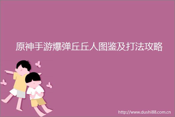 原神手游爆弹丘丘人图鉴及打法攻略