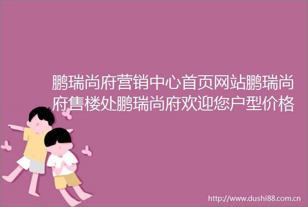 鹏瑞尚府营销中心首页网站鹏瑞尚府售楼处鹏瑞尚府欢迎您户型价格容积率样板房配套详情售楼处