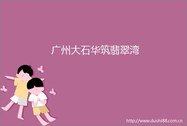 广州大石华筑翡翠湾