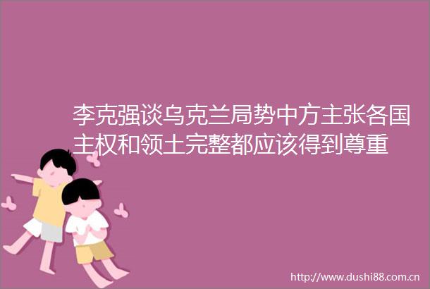 李克强谈乌克兰局势中方主张各国主权和领土完整都应该得到尊重