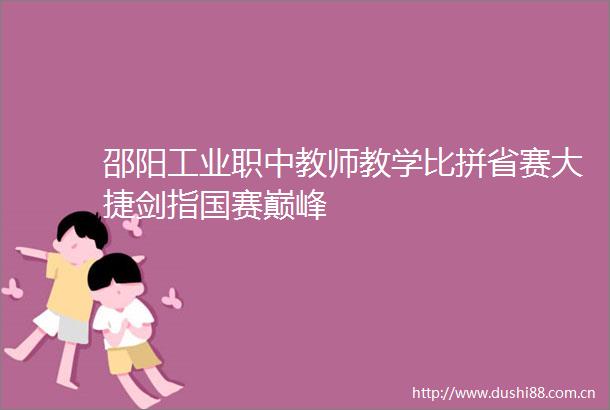 邵阳工业职中教师教学比拼省赛大捷剑指国赛巅峰