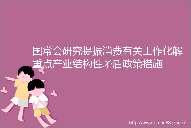 国常会研究提振消费有关工作化解重点产业结构性矛盾政策措施