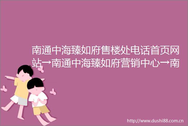 南通中海臻如府售楼处电话首页网站→南通中海臻如府营销中心→南通中海臻如府楼盘详情→最新价格户型图容积率售楼处