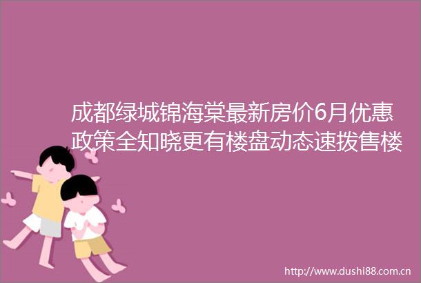 成都绿城锦海棠最新房价6月优惠政策全知晓更有楼盘动态速拨售楼部电话掌握一手信息