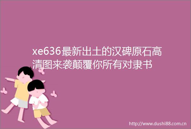 xe636最新出土的汉碑原石高清图来袭颠覆你所有对隶书