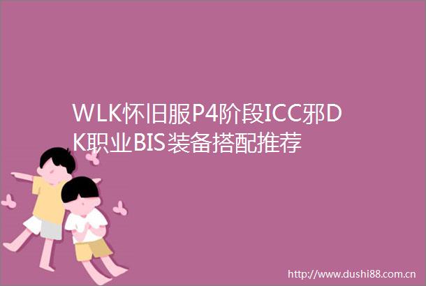 WLK怀旧服P4阶段ICC邪DK职业BIS装备搭配推荐
