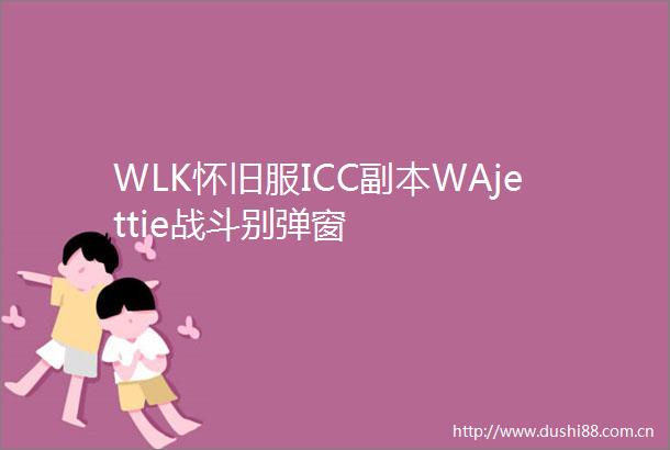 WLK怀旧服ICC副本WAjettie战斗别弹窗