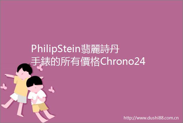PhilipStein翡麗詩丹手錶的所有價格Chrono24