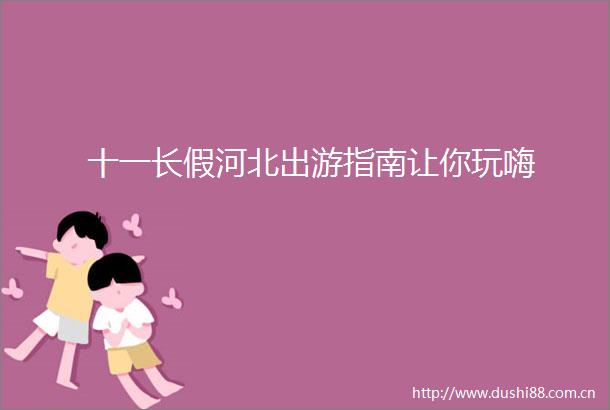 十一长假河北出游指南让你玩嗨