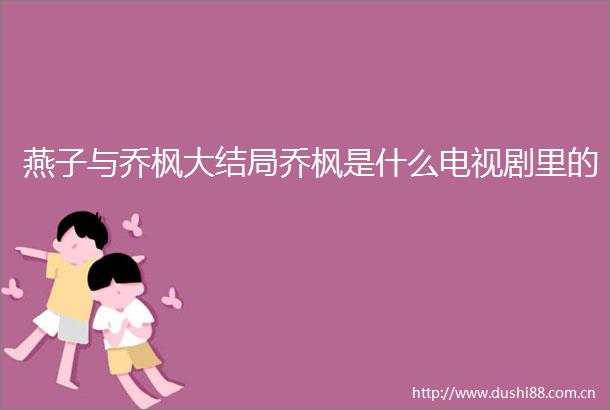 燕子与乔枫大结局乔枫是什么电视剧里的