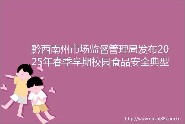 黔西南州市场监督管理局发布2025年春季学期校园食品安全典型案例