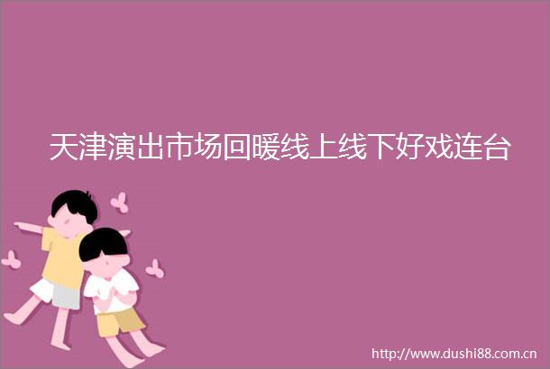 天津演出市场回暖线上线下好戏连台