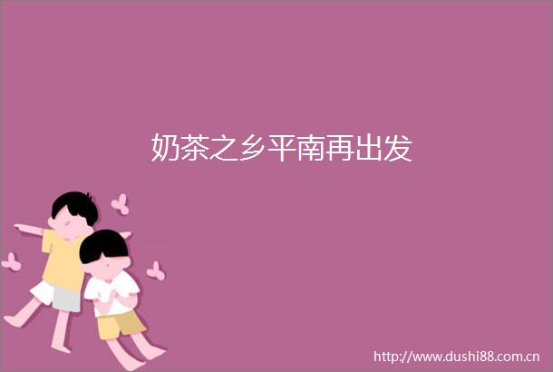 奶茶之乡平南再出发