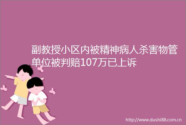副教授小区内被精神病人杀害物管单位被判赔107万已上诉