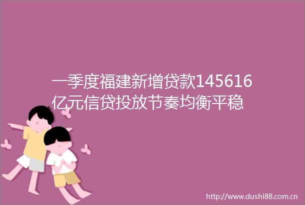 一季度福建新增145616亿元信贷投放节奏均衡平稳