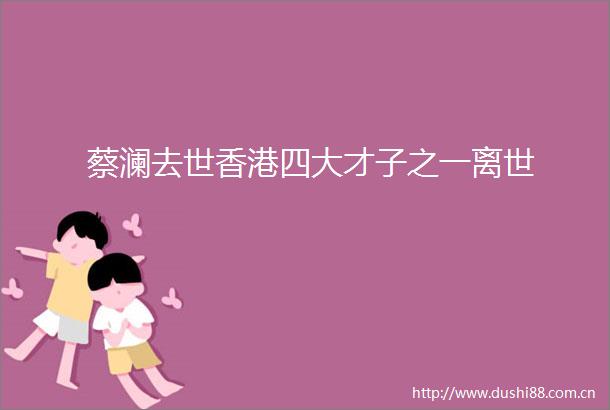 蔡澜去世香港四大才子之一离世