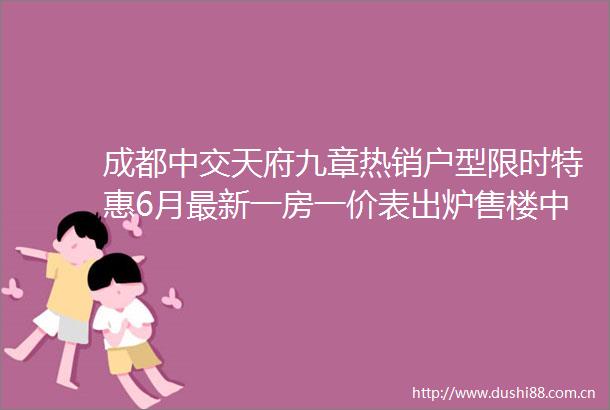 成都中交天府九章热销户型限时特惠6月最新一房一价表出炉售楼中心电话直通