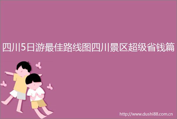 四川5日游最佳路线图四川景区超级省钱篇