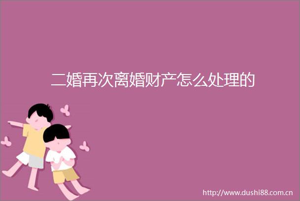 二婚再次离婚财产怎么处理的