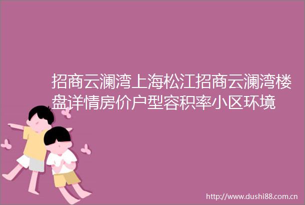 招商云澜湾上海松江招商云澜湾楼盘详情房价户型容积率小区环境