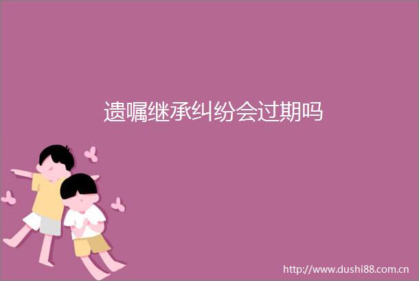 遗嘱继承会过期吗