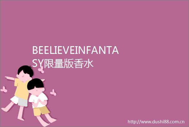 BEELIEVEINFANTASY限量版香水