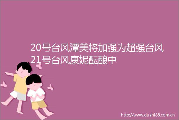 20号台风潭美将加强为超强台风21号台风康妮酝酿中