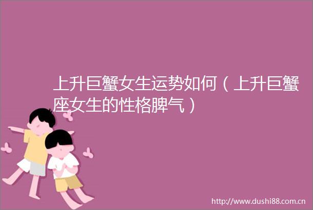 上升巨蟹女生运势如何（上升巨蟹座女生的性格脾气）