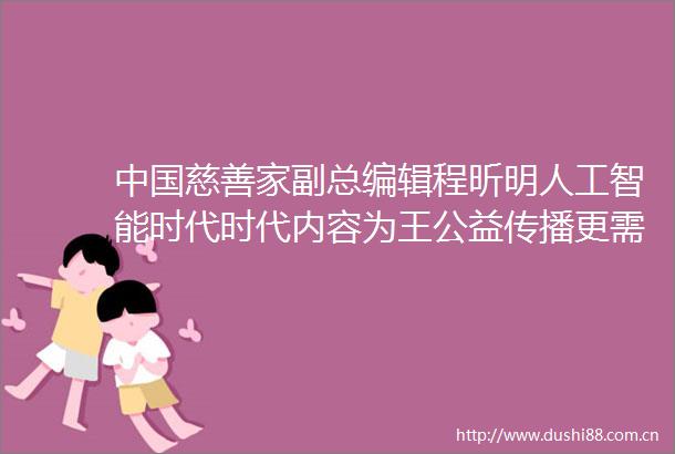 慈善家副总编辑程昕明人工智能时代时代内容为王公益传播更需坚守初心