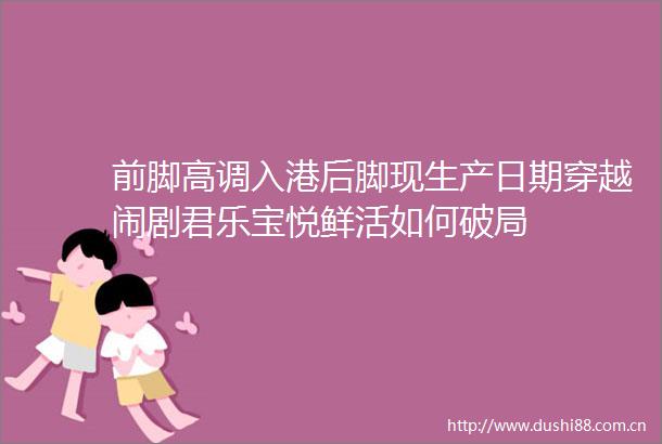 前脚高调入港后脚现生产日期穿越闹剧君乐宝悦鲜活如何破局
