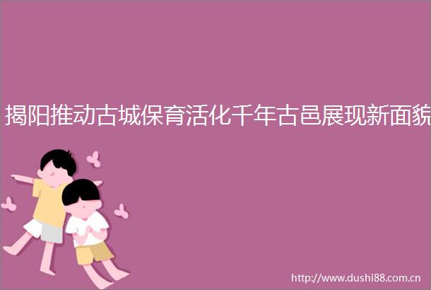 揭阳推动古城保育活化千年古邑展现新面貌