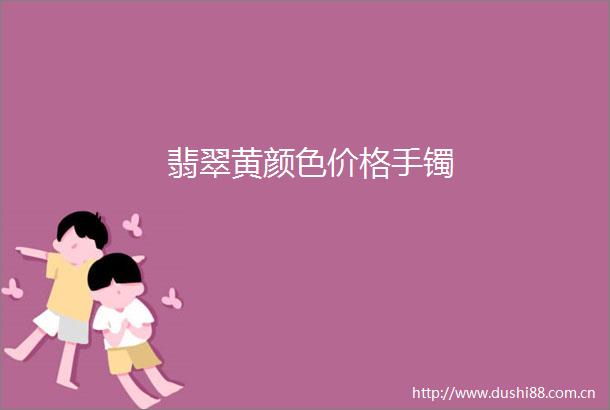 翡翠黄颜色价格手镯