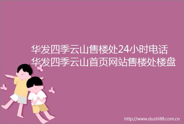 华发四季云山售楼处24小时电话华发四季云山首页网站售楼处楼盘详情