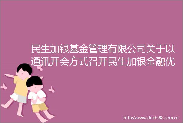 民生加银基金管理有限公司关于以通讯开会方式召开民生加银金融优选混合型证券投资基金基金份额持有人大会的第二次提示性公告