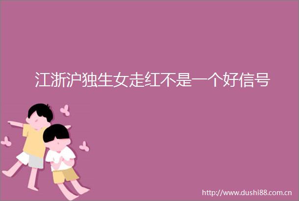 江浙沪独生女走红不是一个好信号