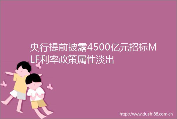 央行提前披露4500亿元招标MLF利率政策属性淡出