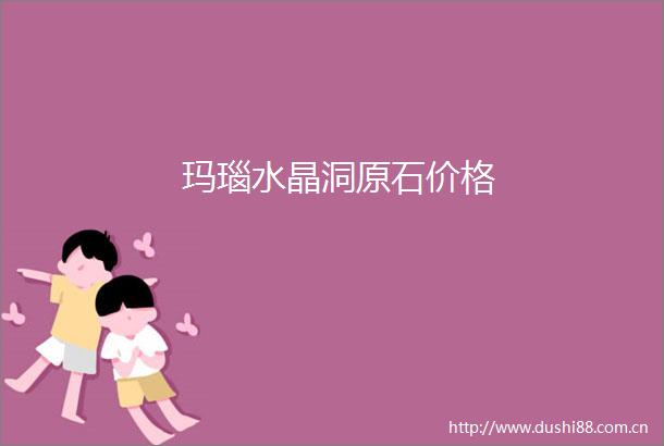玛瑙水晶洞原石价格