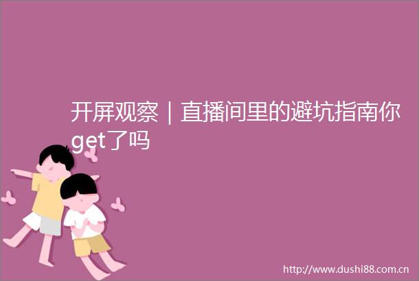 开屏观察｜直播间里的避坑指南你get了吗