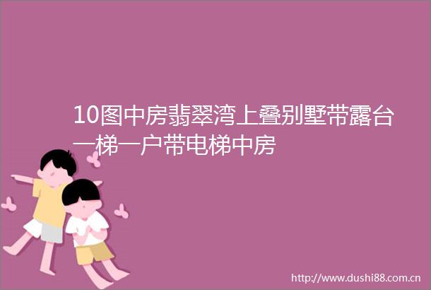 10图中房翡翠湾上叠别墅带露台一梯一户带电梯中房