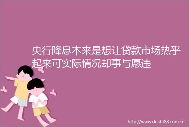 央行降息本来是想让市场热乎起来可实际情况却事与愿违