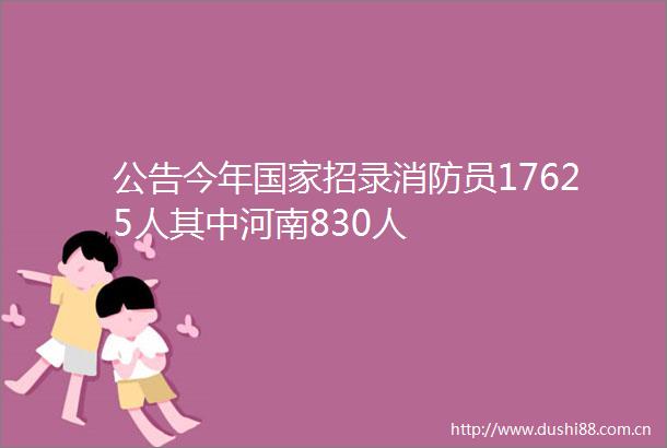 公告今年招录消防员17625人其中河南830人