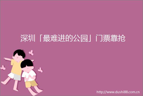 深圳「最难进的公园」门票靠抢