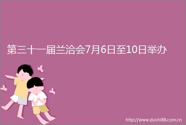 第三十一届兰洽会7月6日至10日举办
