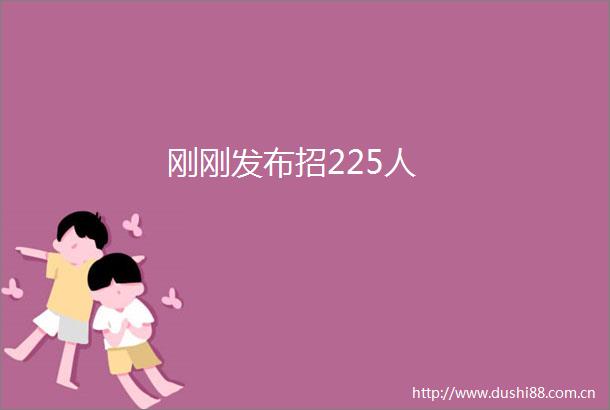 刚刚发布招225人